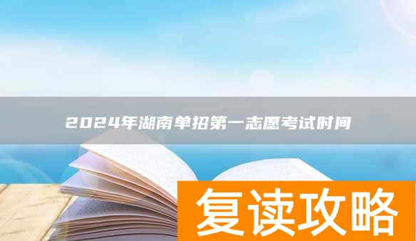 2024年湖南单招第一志愿考试时间