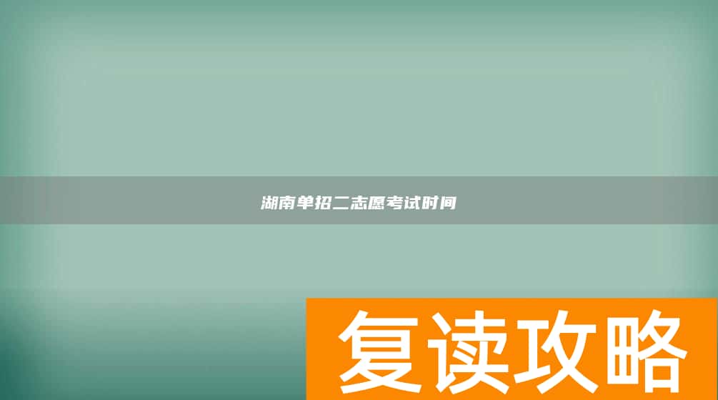 湖南单招二志愿考试时间