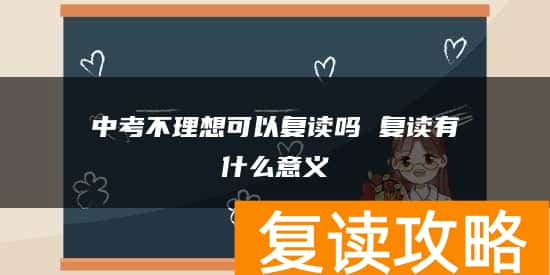 中考不理想可以复读吗 复读有什么意义