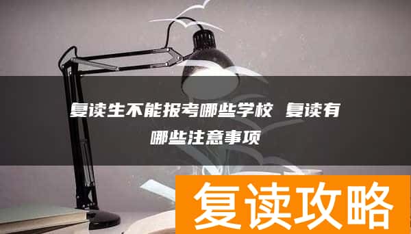 复读生不能报考哪些学校 复读有哪些注意事项