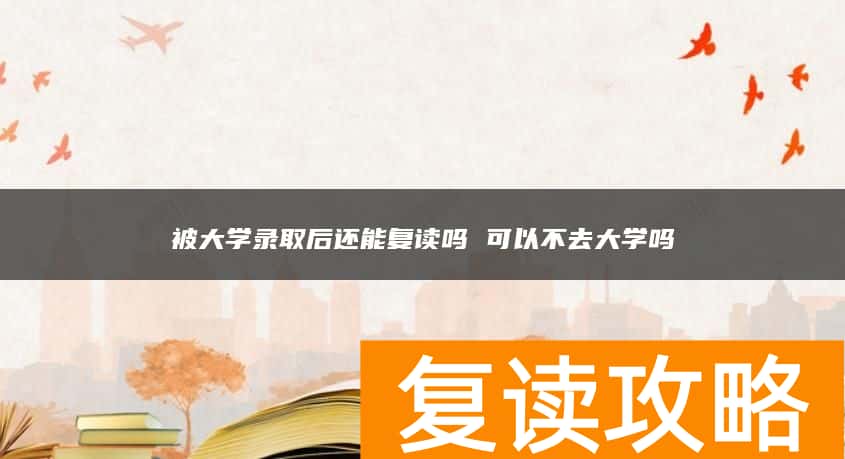 被大学录取后还能复读吗 可以不去大学吗