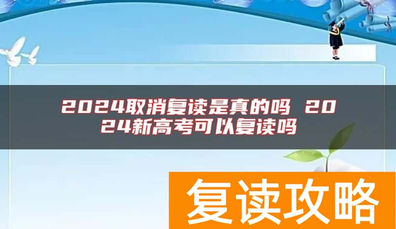 2024取消复读是真的吗 2024新高考可以复读吗