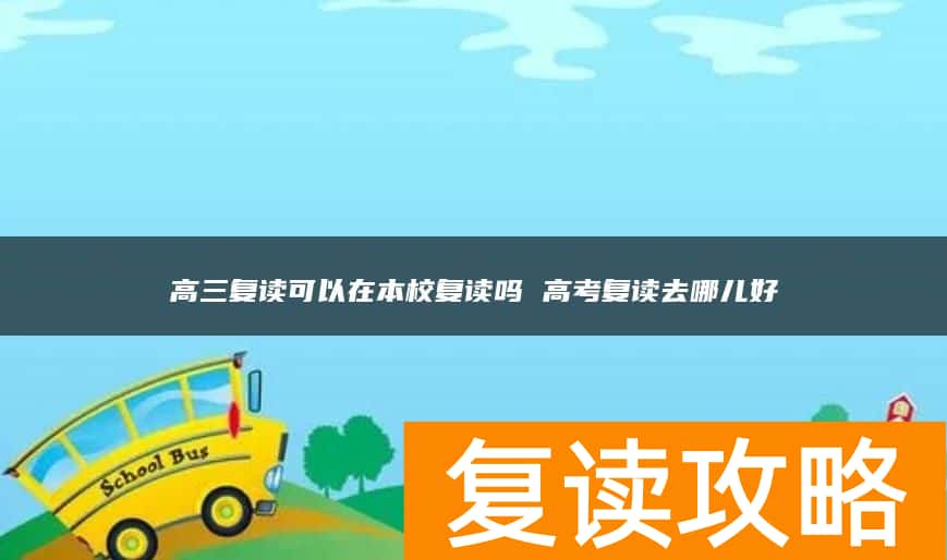 高三复读可以在本校复读吗 高考复读去哪儿好